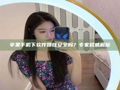蓬莱苹果手机下软件赚钱安全吗？专家权威解析