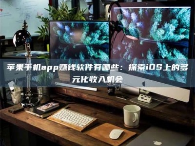 蓬莱苹果手机app赚钱软件有哪些：探索iOS上的多元化收入机会