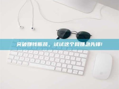 蓬莱突破赚钱瓶颈，试试这个网赚急先锋!