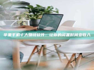 蓬莱苹果手机十大赚钱软件：让你的闲置时间变收入
