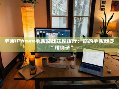 蓬莱苹果iPhone手机赚钱软件排行：你的手机秒变“钱袋子”