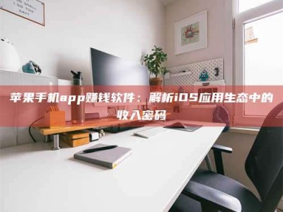 蓬莱苹果手机app赚钱软件：解析iOS应用生态中的收入密码