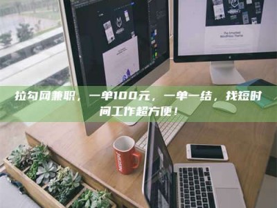 蓬莱拉勾网兼职，一单100元，一单一结，找短时间工作超方便！