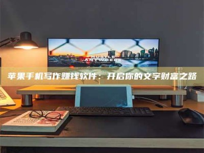 蓬莱苹果手机写作赚钱软件：开启你的文字财富之路