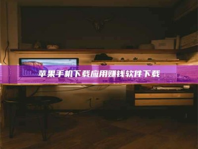 蓬莱苹果手机下载应用赚钱软件下载