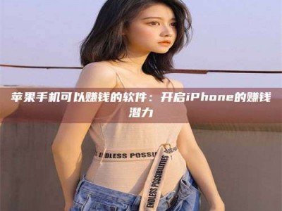 蓬莱苹果手机可以赚钱的软件：开启iPhone的赚钱潜力