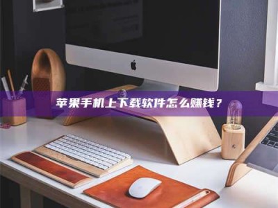 蓬莱苹果手机上下载软件怎么赚钱？