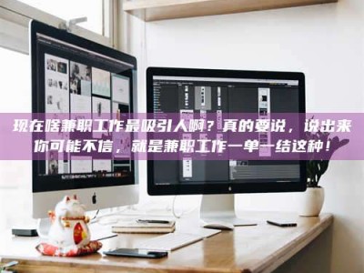 蓬莱现在啥兼职工作最吸引人啊？真的要说，说出来你可能不信，就是兼职工作一单一结这种！