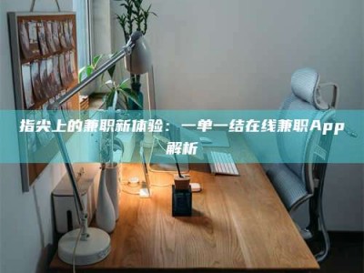 蓬莱指尖上的兼职新体验：一单一结在线兼职App解析