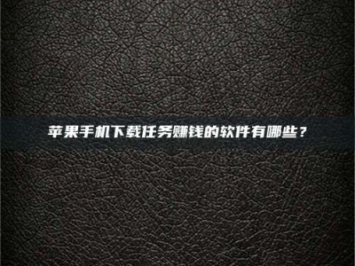 蓬莱苹果手机下载任务赚钱的软件有哪些？