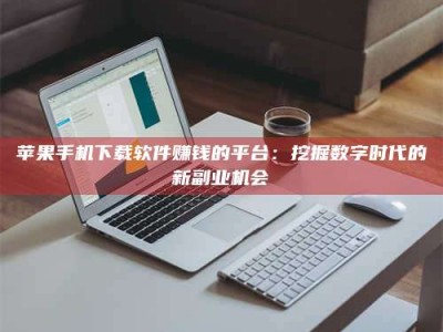 蓬莱苹果手机下载软件赚钱的平台：挖掘数字时代的新副业机会