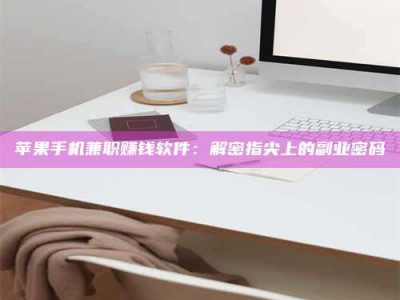 蓬莱苹果手机兼职赚钱软件：解密指尖上的副业密码