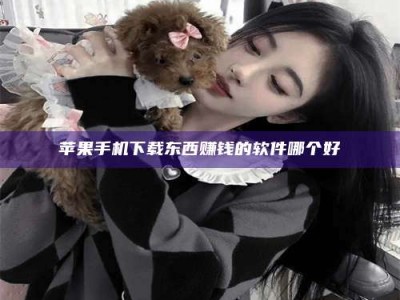 蓬莱苹果手机下载东西赚钱的软件哪个好