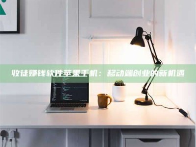 蓬莱收徒赚钱软件苹果手机：移动端创业的新机遇