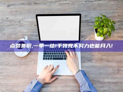 蓬莱点赞兼职,一单一结!手残党不努力也能月入!