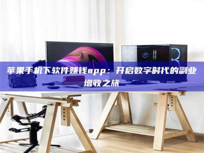 蓬莱苹果手机下软件赚钱app：开启数字时代的副业增收之旅