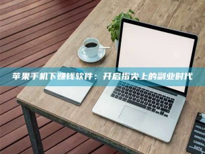 蓬莱苹果手机下赚钱软件：开启指尖上的副业时代